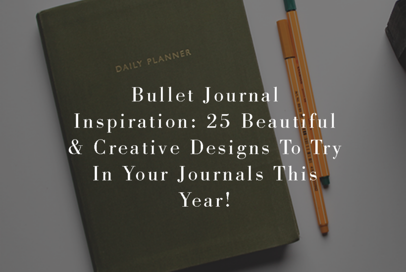 Bullet Journal Inspiration: 25 Beautiful & Creative Designs To Try In Your Journals This Year!